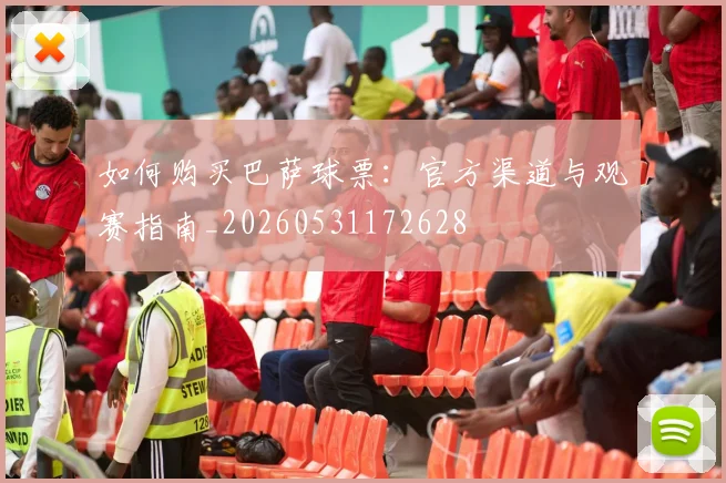 如何购买巴萨球票：官方渠道与观赛指南_20260531172628
