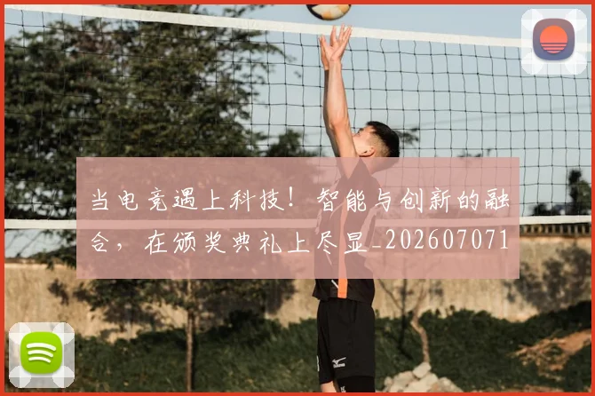 当电竞遇上科技！智能与创新的融合，在颁奖典礼上尽显_20260707152747