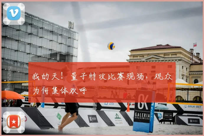 我的天！量子特攻比赛现场，观众为何集体欢呼