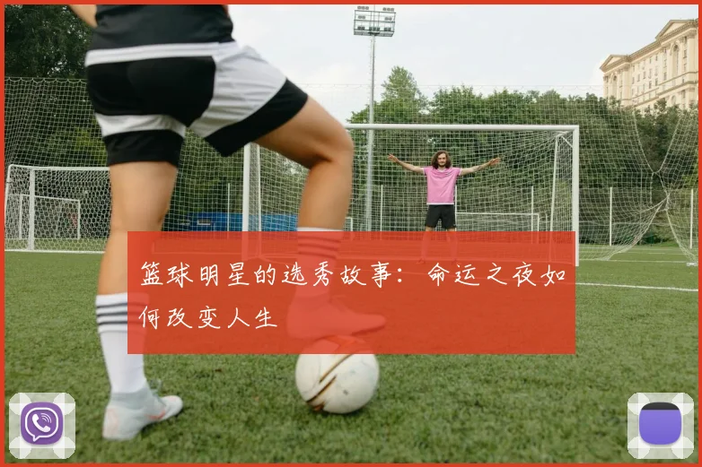 篮球明星的选秀故事：命运之夜如何改变人生