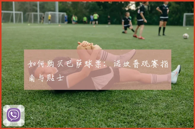 如何购买巴萨球票：诺坎普观赛指南与贴士
