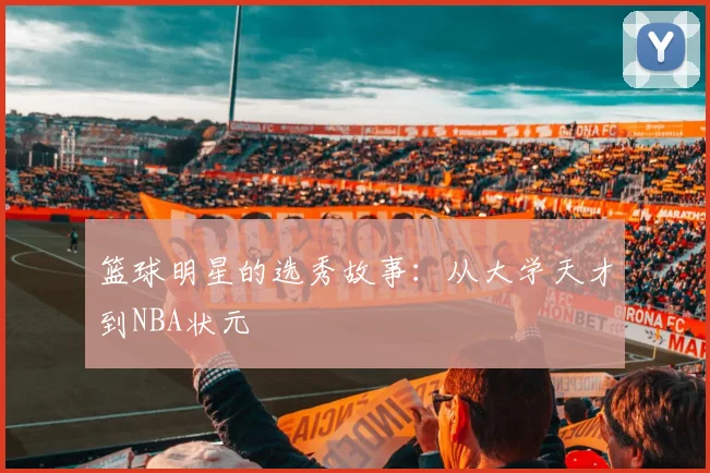 篮球明星的选秀故事：从大学天才到NBA状元