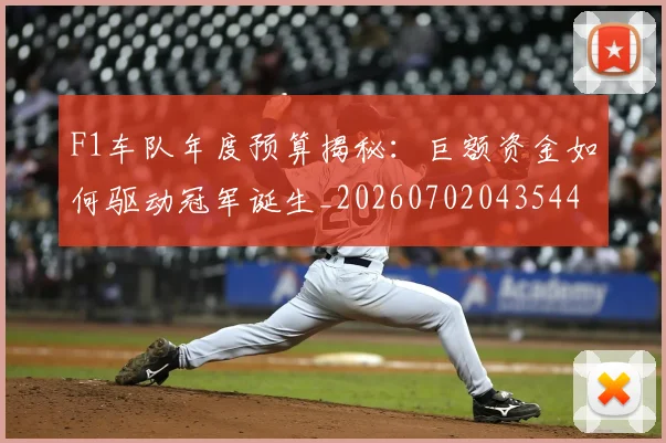 F1车队年度预算揭秘:巨额资金如何驱动冠军诞生_20260702043544