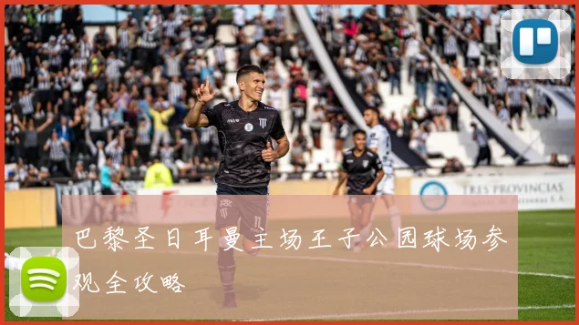 巴黎圣日耳曼主场王子公园球场参观全攻略