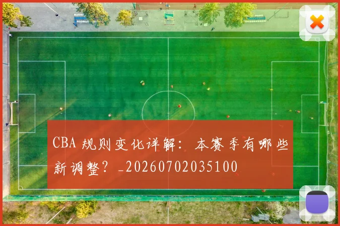 CBA 规则变化详解：本赛季有哪些新调整？_20260702035100