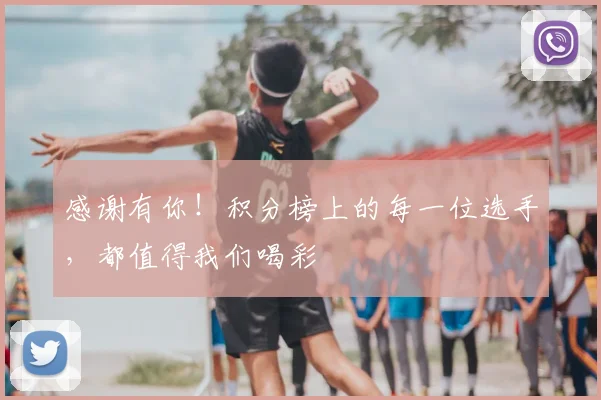 感谢有你！积分榜上的每一位选手，都值得我们喝彩