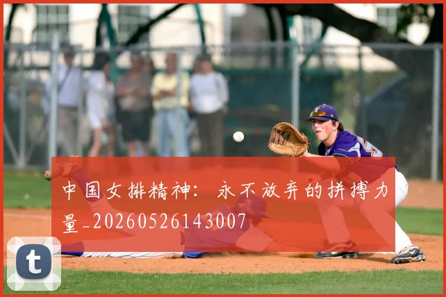 中国女排精神：永不放弃的拼搏力量_20260526143007