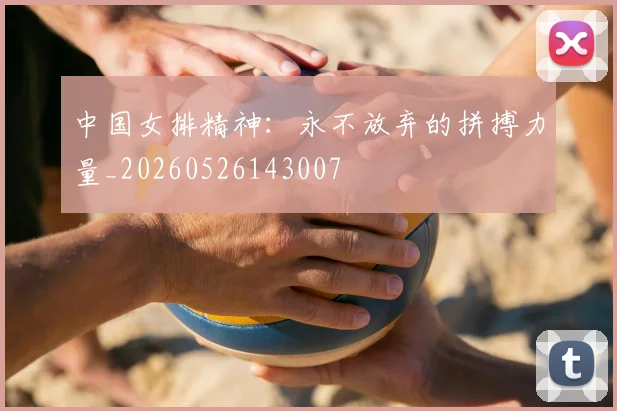 中国女排精神:永不放弃的拼搏力量_20260526143007
