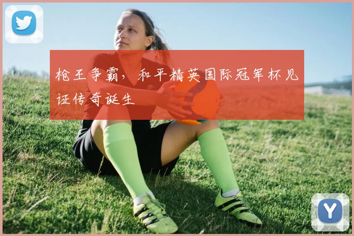 枪王争霸，和平精英国际冠军杯见证传奇诞生