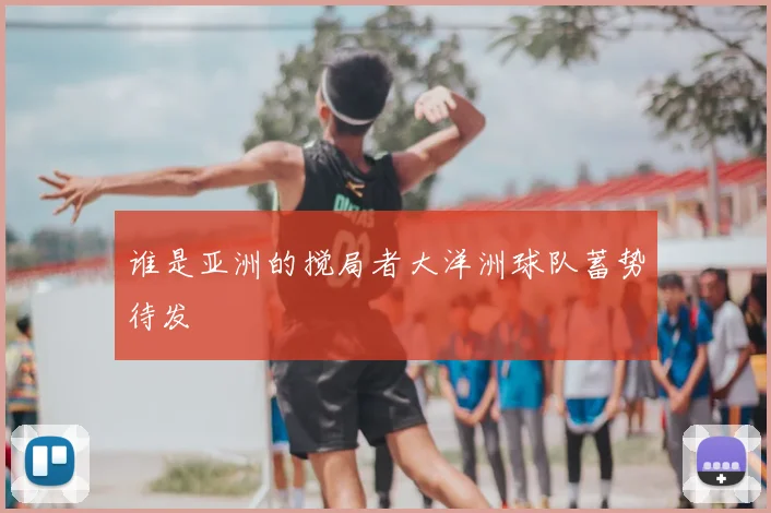 谁是亚洲的搅局者大洋洲球队蓄势待发