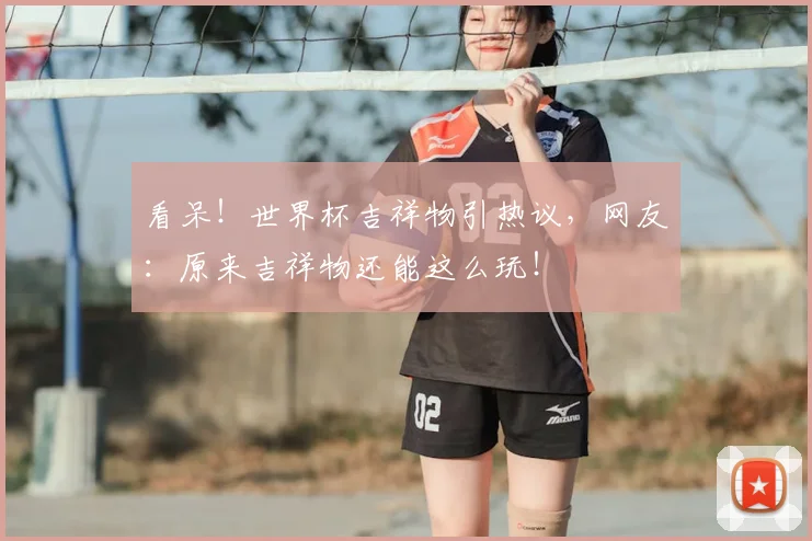 看呆！世界杯吉祥物引热议，网友：原来吉祥物还能这么玩！