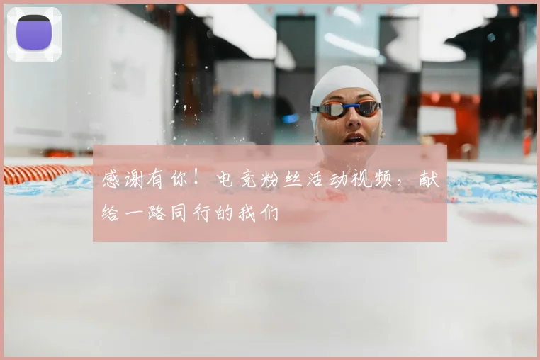 感谢有你！电竞粉丝活动视频，献给一路同行的我们