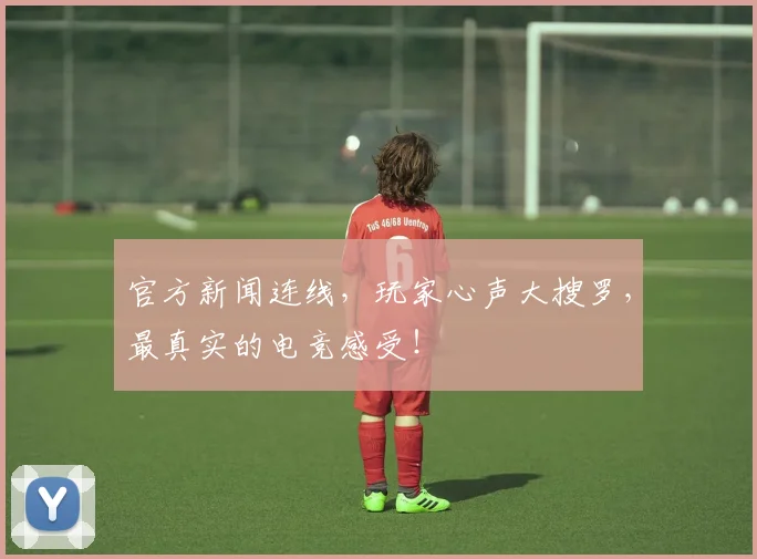 官方新闻连线，玩家心声大搜罗，最真实的电竞感受！