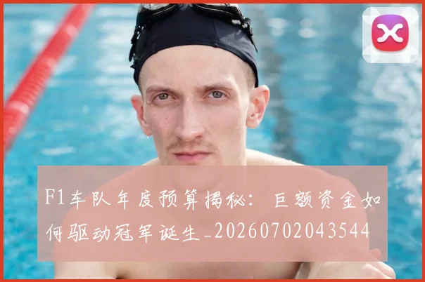 F1车队年度预算揭秘：巨额资金如何驱动冠军诞生_20260702043544