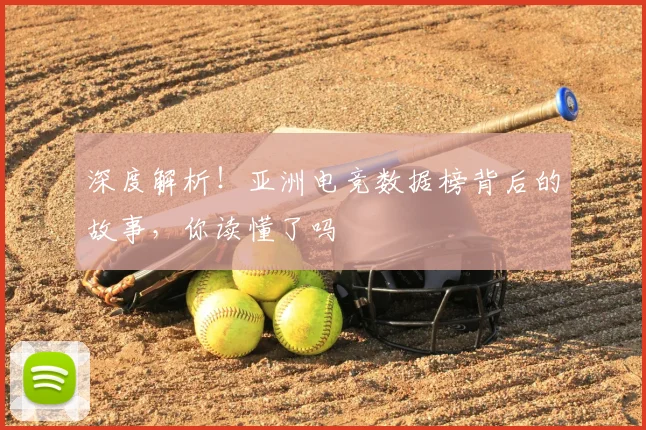 深度解析！亚洲电竞数据榜背后的故事，你读懂了吗