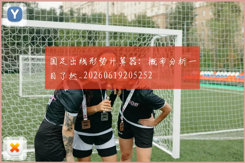 国足出线形势计算器:概率分析一目了然_20260619205252