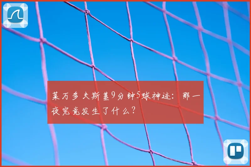 莱万多夫斯基9分钟5球神迹：那一夜究竟发生了什么？